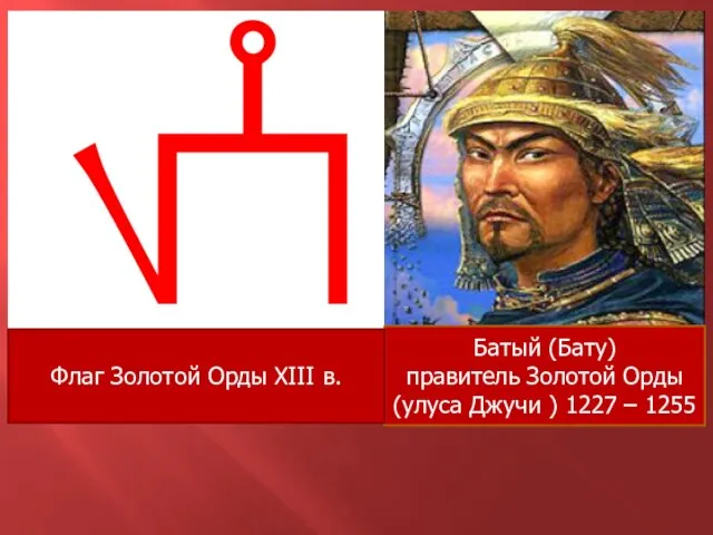 Батый (Бату) правитель Золотой Орды (улуса Джучи ) 1227 – 1255 Флаг Золотой Орды XIII в.