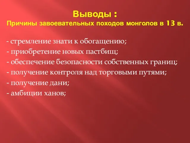 Выводы : Причины завоевательных походов монголов в 13 в. - стремление знати