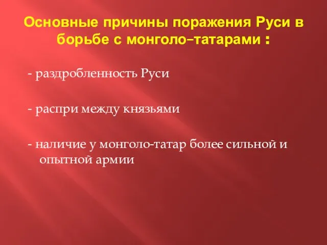 Основные причины поражения Руси в борьбе с монголо–татарами : - раздробленность Руси