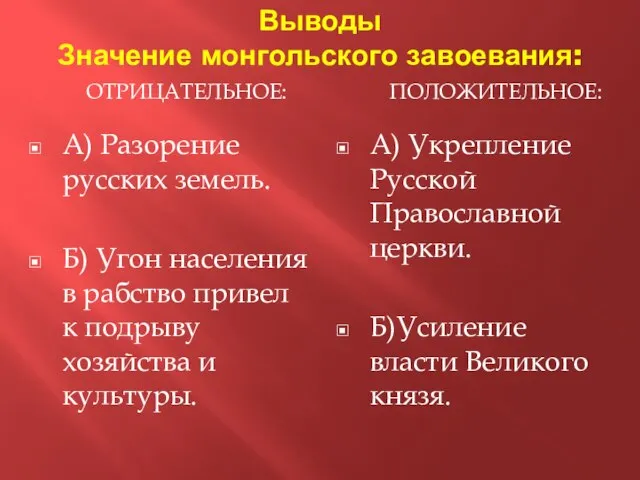 Выводы Значение монгольского завоевания: ОТРИЦАТЕЛЬНОЕ: ПОЛОЖИТЕЛЬНОЕ: А) Разорение русских земель. Б) Угон