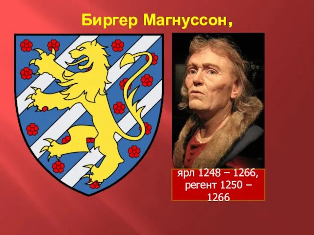 Биргер Магнуссон, ярл 1248 – 1266, регент 1250 – 1266