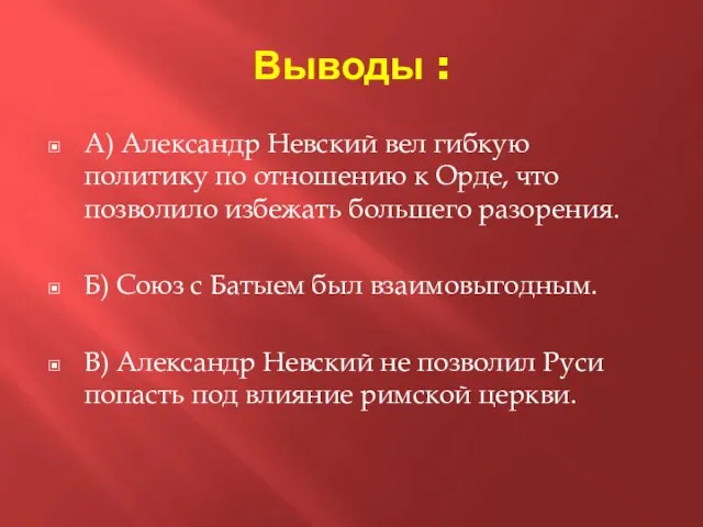 Выводы : А) Александр Невский вел гибкую политику по отношению к Орде,