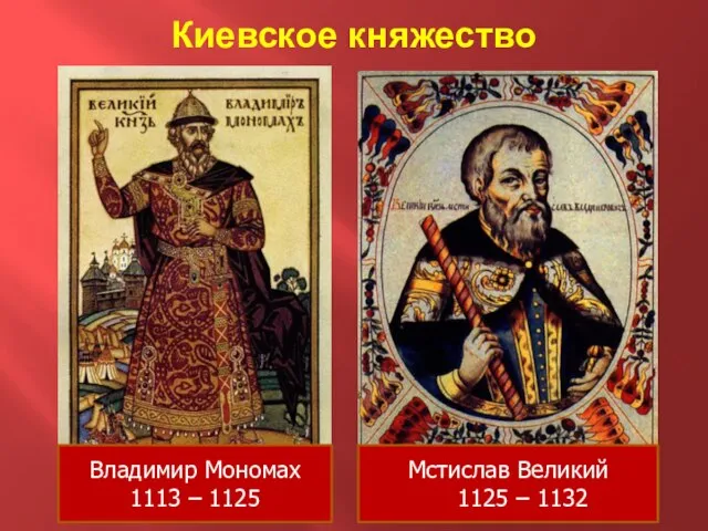 Киевское княжество Владимир Мономах 1113 – 1125 Мстислав Великий 1125 – 1132