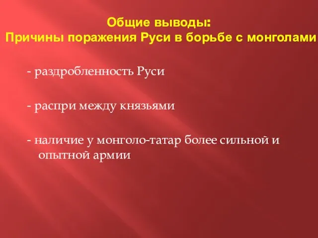 Общие выводы: Причины поражения Руси в борьбе с монголами - раздробленность Руси