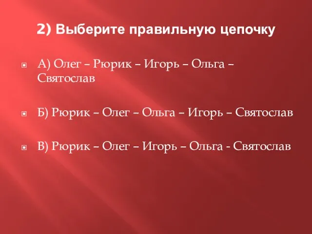 2) Выберите правильную цепочку А) Олег – Рюрик – Игорь – Ольга