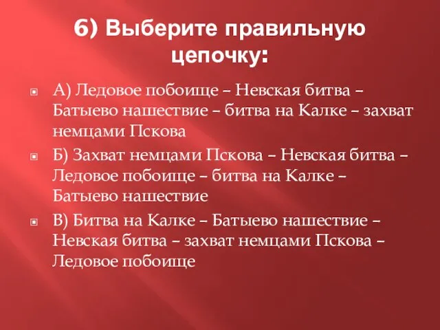 6) Выберите правильную цепочку: А) Ледовое побоище – Невская битва – Батыево