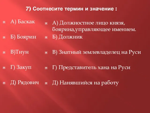 7) Соотнесите термин и значение : А) Баскак Б) Боярин В)Тиун Г)