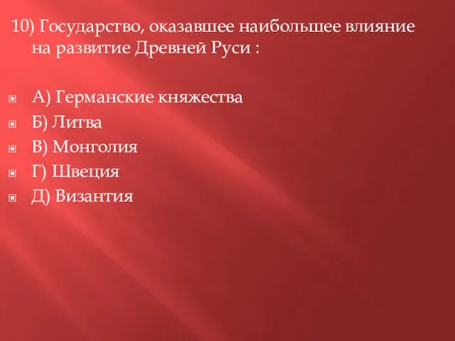 10) Государство, оказавшее наибольшее влияние на развитие Древней Руси : А) Германские