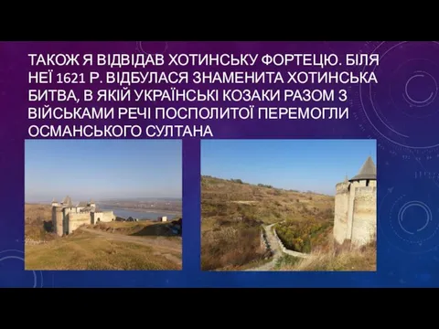 ТАКОЖ Я ВІДВІДАВ ХОТИНСЬКУ ФОРТЕЦЮ. БІЛЯ НЕЇ 1621 Р. ВІДБУЛАСЯ ЗНАМЕНИТА ХОТИНСЬКА