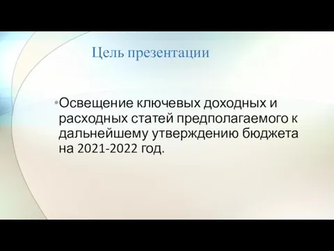 Цель презентации Освещение ключевых доходных и расходных статей предполагаемого к дальнейшему утверждению бюджета на 2021-2022 год.