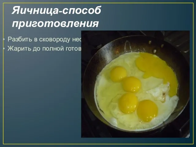Яичница-способ приготовления Разбить в сковороду несколько яиц, посолить. Жарить до полной готовности.