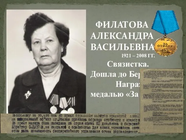 ФИЛАТОВА АЛЕКСАНДРА ВАСИЛЬЕВНА 1921 – 2008 ГГ. Связистка. Дошла до Берлина. Награждена медалью «За отвагу»