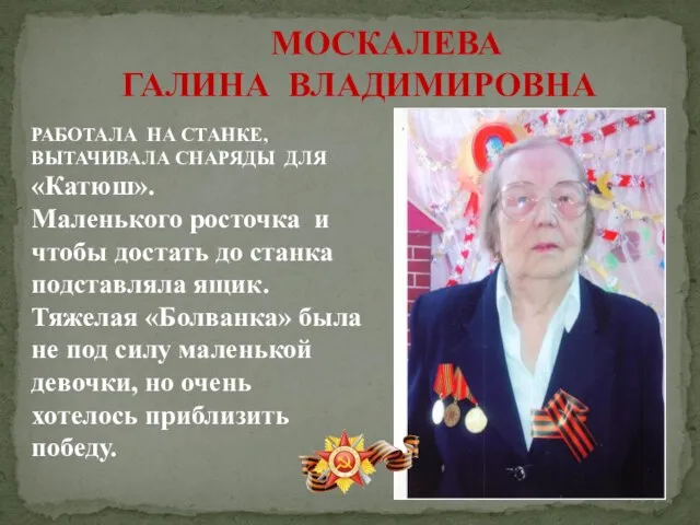 МОСКАЛЕВА ГАЛИНА ВЛАДИМИРОВНА РАБОТАЛА НА СТАНКЕ, ВЫТАЧИВАЛА СНАРЯДЫ ДЛЯ «Катюш». Маленького росточка