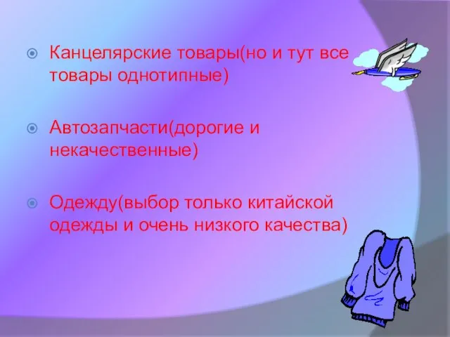 Канцелярские товары(но и тут все товары однотипные) Автозапчасти(дорогие и некачественные) Одежду(выбор только