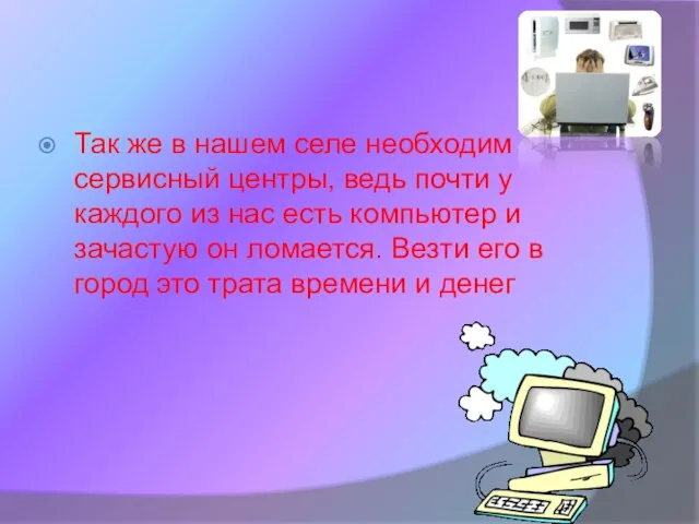 Так же в нашем селе необходим сервисный центры, ведь почти у каждого