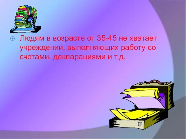 Людям в возрасте от 35-45 не хватает учреждений, выполняющих работу со счетами, декларациями и т.д.