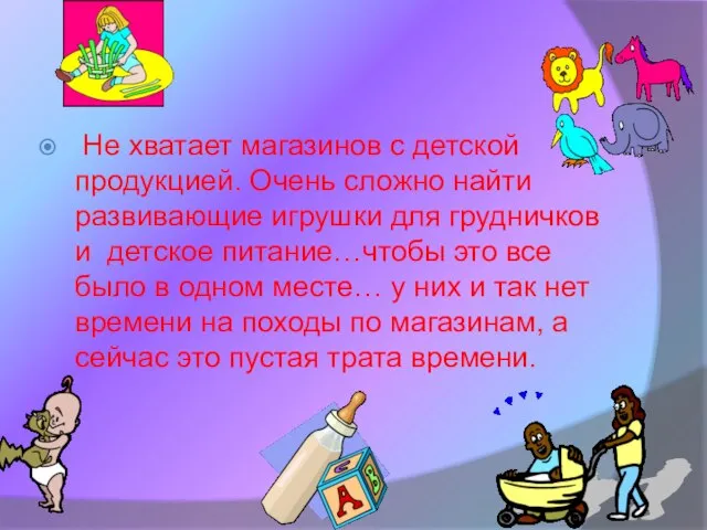 Не хватает магазинов с детской продукцией. Очень сложно найти развивающие игрушки для