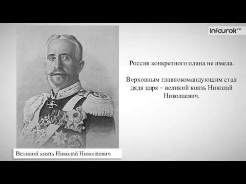 Великий князь Николай Николаевич Россия конкретного плана не имела. Верховным главнокомандующим стал