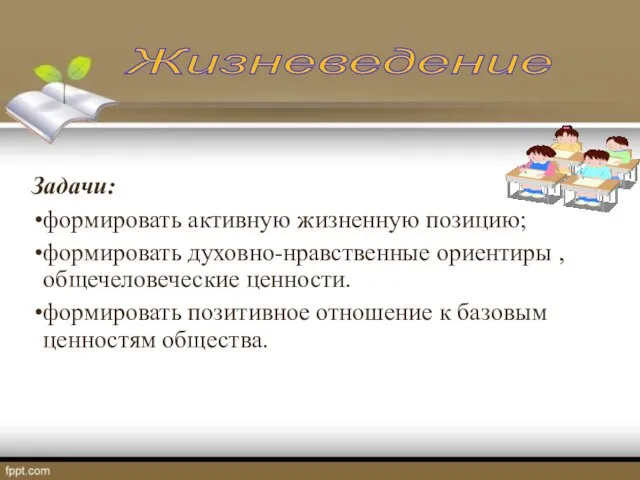 Жизневедение Задачи: формировать активную жизненную позицию; формировать духовно-нравственные ориентиры , общечеловеческие ценности.