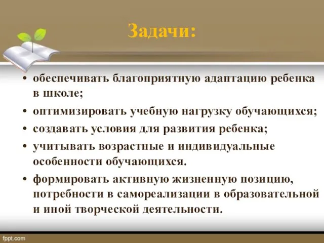 Задачи: обеспечивать благоприятную адаптацию ребенка в школе; оптимизировать учебную нагрузку обучающихся; создавать