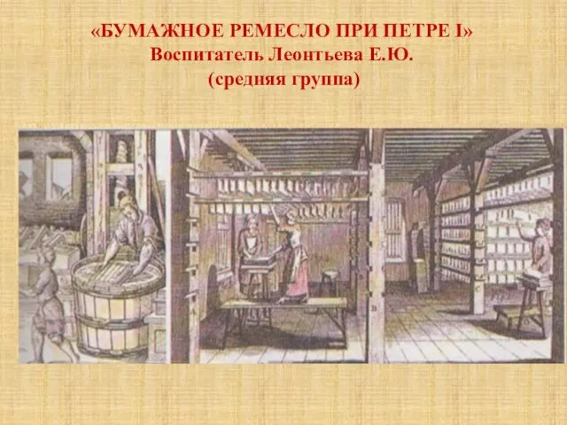 «БУМАЖНОЕ РЕМЕСЛО ПРИ ПЕТРЕ I» Воспитатель Леонтьева Е.Ю. (средняя группа)