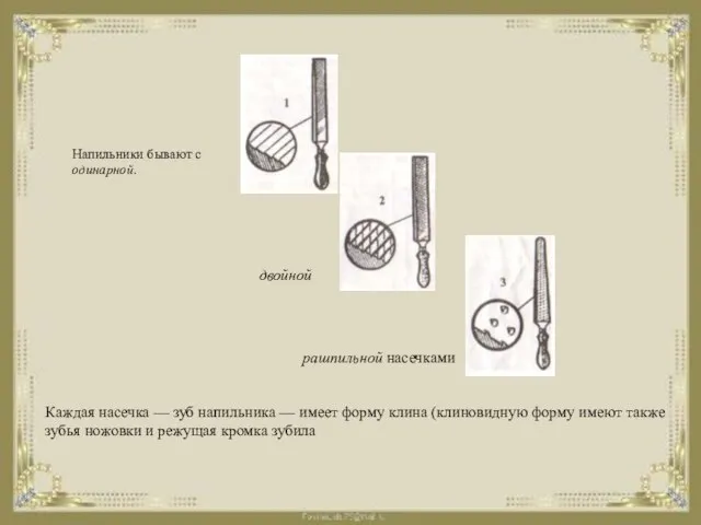 Напильники бывают с одинарной. двойной рашпильной насечками Каждая насечка — зуб напильника