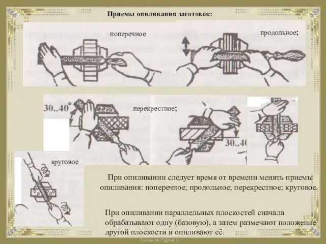 Приемы опиливания заготовок: поперечное продольное; перекрестное; круговое При опиливании следует время от