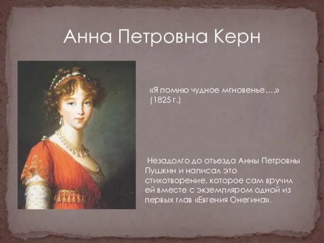 Анна Петровна Керн «Я помню чудное мгновенье….» (1825 г.) Незадолго до отъезда