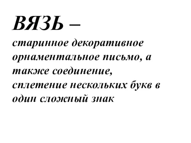 ВЯЗЬ – старинное декоративное орнаментальное письмо, а также соединение, сплетение нескольких букв в один сложный знак