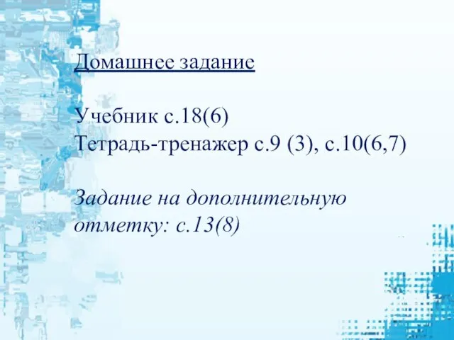 Домашнее задание Учебник с.18(6) Тетрадь-тренажер с.9 (3), с.10(6,7) Задание на дополнительную отметку: с.13(8)