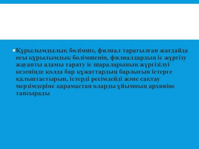 Құрылымдылық бөлімше, филиал таратылған жағдайда осы құрылымдық бөлімшенің, филиалдардың іс жүргізу жауапты