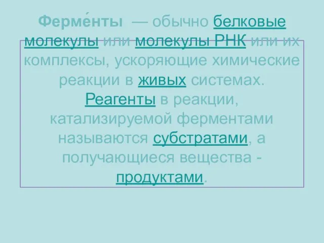 Ферме́нты — обычно белковые молекулы или молекулы РНК или их комплексы, ускоряющие