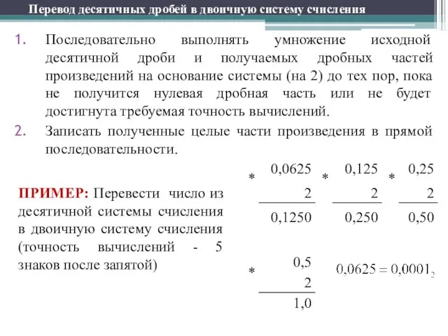 Перевод десятичных дробей в двоичную систему счисления Последовательно выполнять умножение исходной десятичной