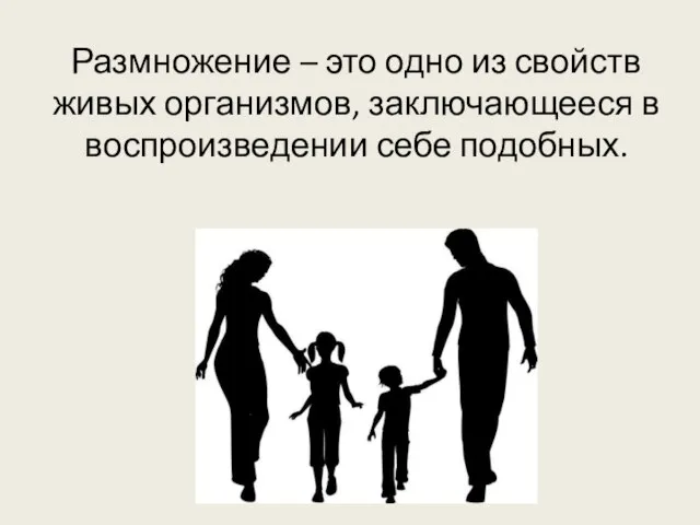 Размножение – это одно из свойств живых организмов, заключающееся в воспроизведении себе подобных.