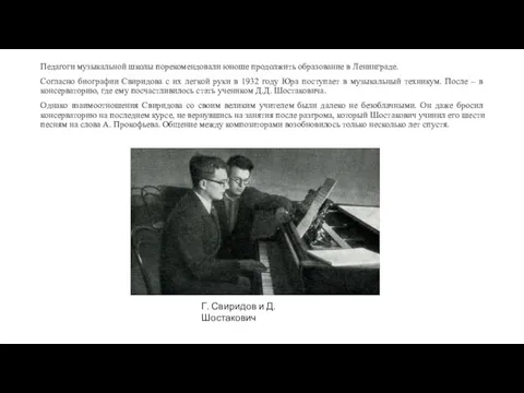 Педагоги музыкальной школы порекомендовали юноше продолжить образование в Ленинграде. Согласно биографии Свиридова