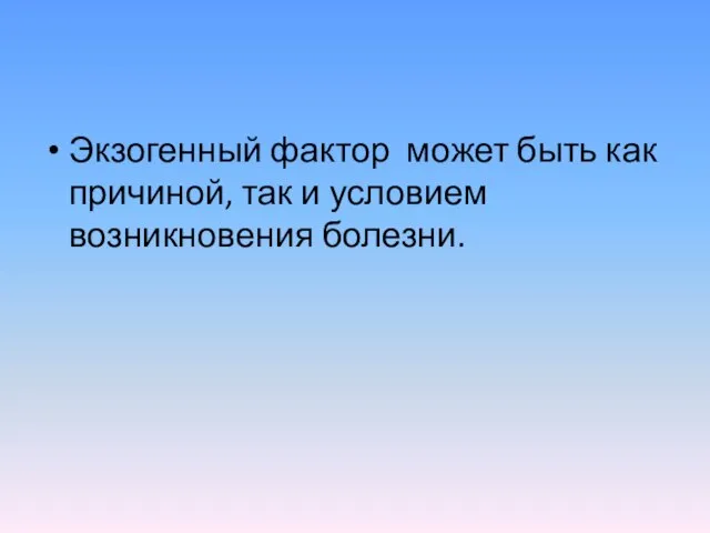 Экзогенный фактор может быть как причиной, так и условием возникновения болезни.