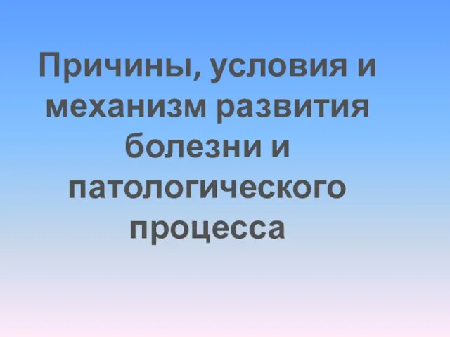 Причины, условия и механизм развития болезни и патологического процесса