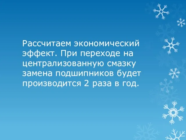 Рассчитаем экономический эффект. При переходе на централизованную смазку замена подшипников будет производится 2 раза в год.