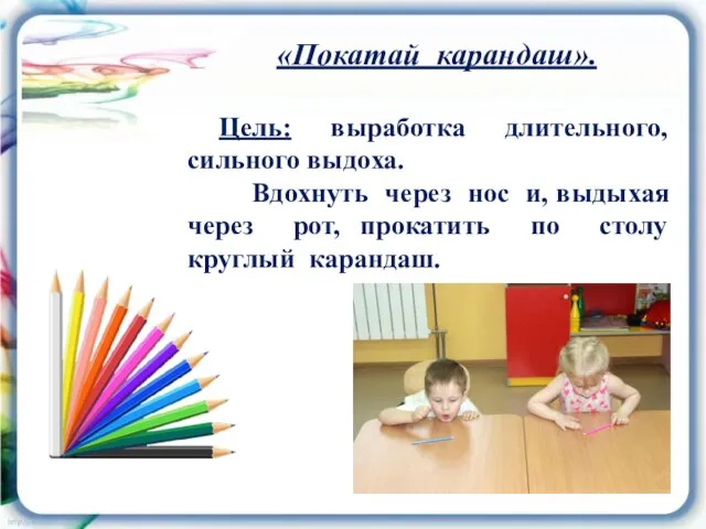 «Покатай карандаш». Цель: выработка длительного, сильного выдоха. Вдохнуть через нос и, выдыхая