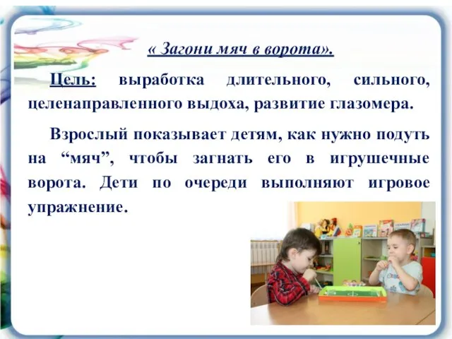 « Загони мяч в ворота». Цель: выработка длительного, сильного, целенаправленного выдоха, развитие