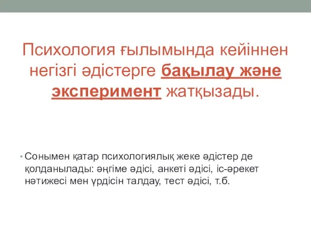 Психология ғылымында кейіннен негізгі әдістерге бақылау және эксперимент жатқызады. Сонымен қатар психологиялық