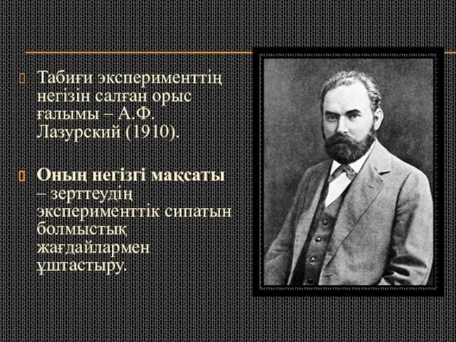 Табиғи эксперименттің негізін салған орыс ғалымы – А.Ф.Лазурский (1910). Оның негізгі мақсаты