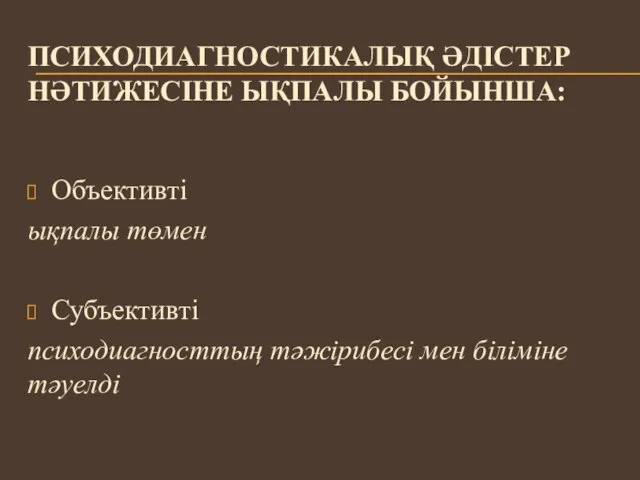 ПСИХОДИАГНОСТИКАЛЫҚ ӘДІСТЕР НӘТИЖЕСІНЕ ЫҚПАЛЫ БОЙЫНША: Объективті ықпалы төмен Субъективті психодиагносттың тәжірибесі мен біліміне тәуелді