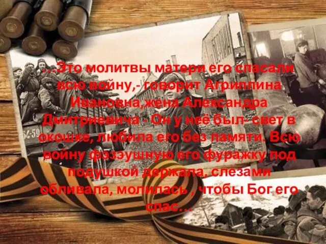 …Это молитвы матери его спасали всю войну,- говорит Агриппина Ивановна,жена Александра Дмитриевича