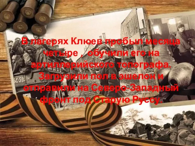 В лагерях Клюев пробыл месяца четыре , обучили его на артиллерийского топографа.