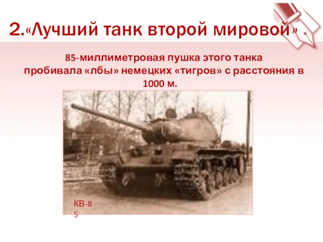 85-миллиметровая пушка этого танка пробивала «лбы» немецких «тигров» с расстоя­ния в 1000