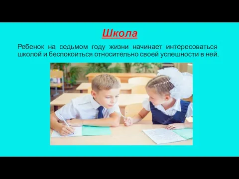 Школа Ребенок на седьмом году жизни начинает интересоваться школой и беспокоиться относительно своей успешности в ней.