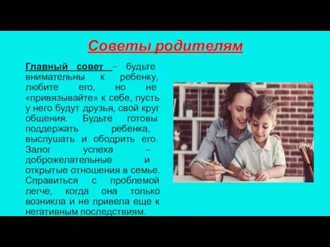 Советы родителям Главный совет – будьте внимательны к ребенку, любите его, но