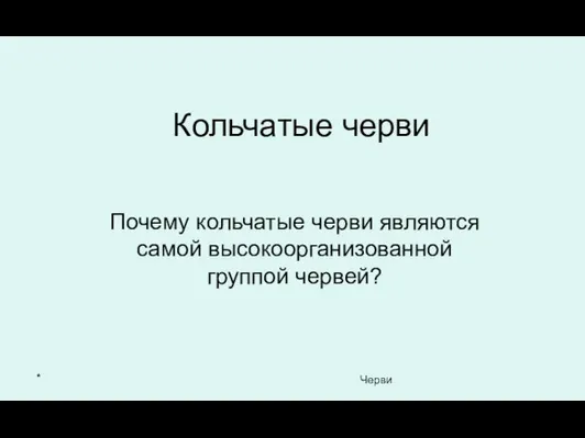 * Черви Кольчатые черви Почему кольчатые черви являются самой высокоорганизованной группой червей?