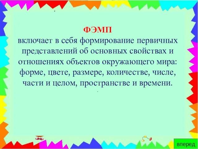 ФЭМП включает в себя формирование первичных представлений об основных свойствах и отношениях